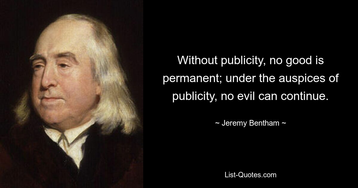 Ohne Werbung ist nichts Gutes von Dauer; Unter der Schirmherrschaft der Öffentlichkeit kann das Böse nicht weitergehen. — © Jeremy Bentham