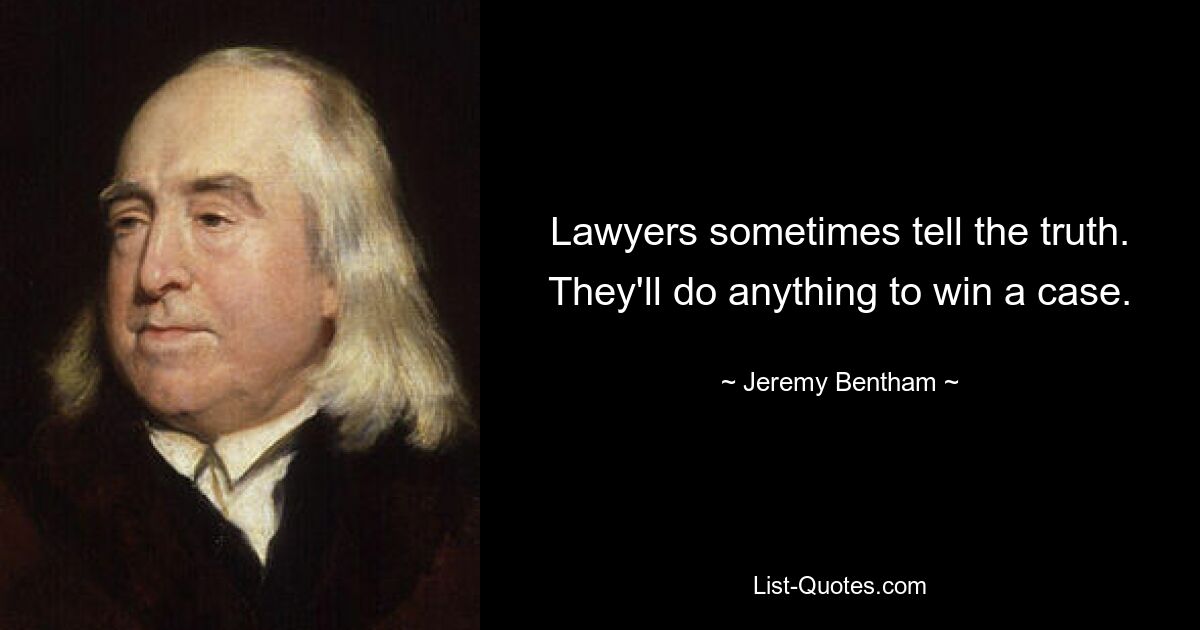 Lawyers sometimes tell the truth. They'll do anything to win a case. — © Jeremy Bentham