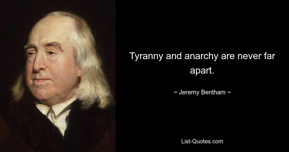 Tyranny and anarchy are never far apart. — © Jeremy Bentham