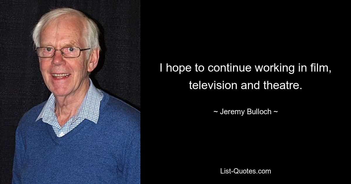 I hope to continue working in film, television and theatre. — © Jeremy Bulloch