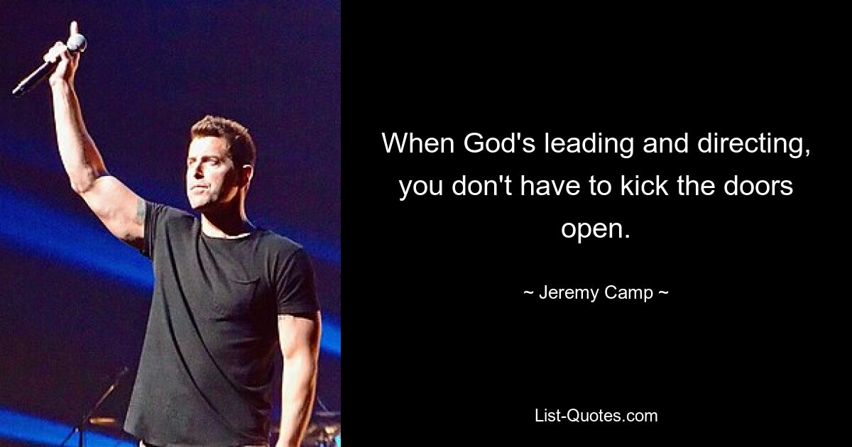 When God's leading and directing, you don't have to kick the doors open. — © Jeremy Camp