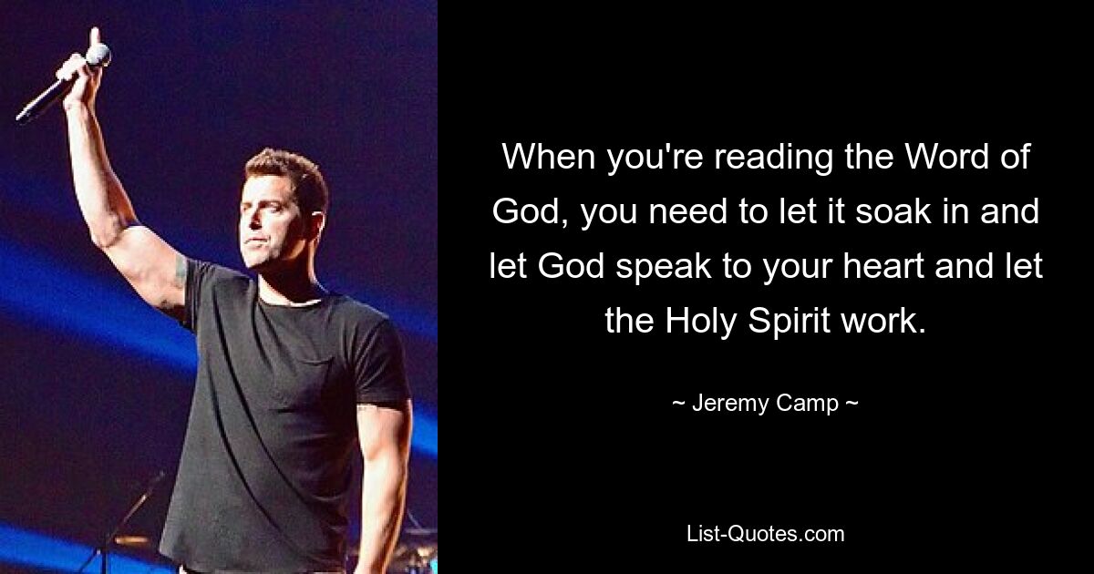 When you're reading the Word of God, you need to let it soak in and let God speak to your heart and let the Holy Spirit work. — © Jeremy Camp