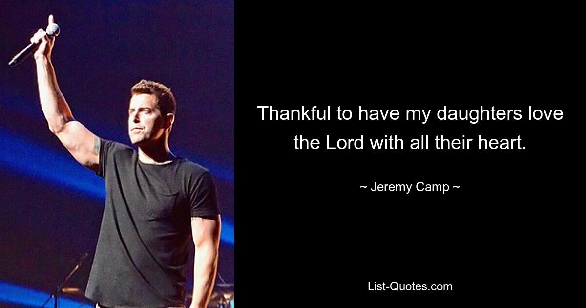 Thankful to have my daughters love the Lord with all their heart. — © Jeremy Camp