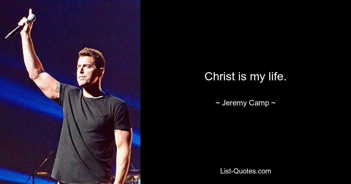 Christ is my life. — © Jeremy Camp