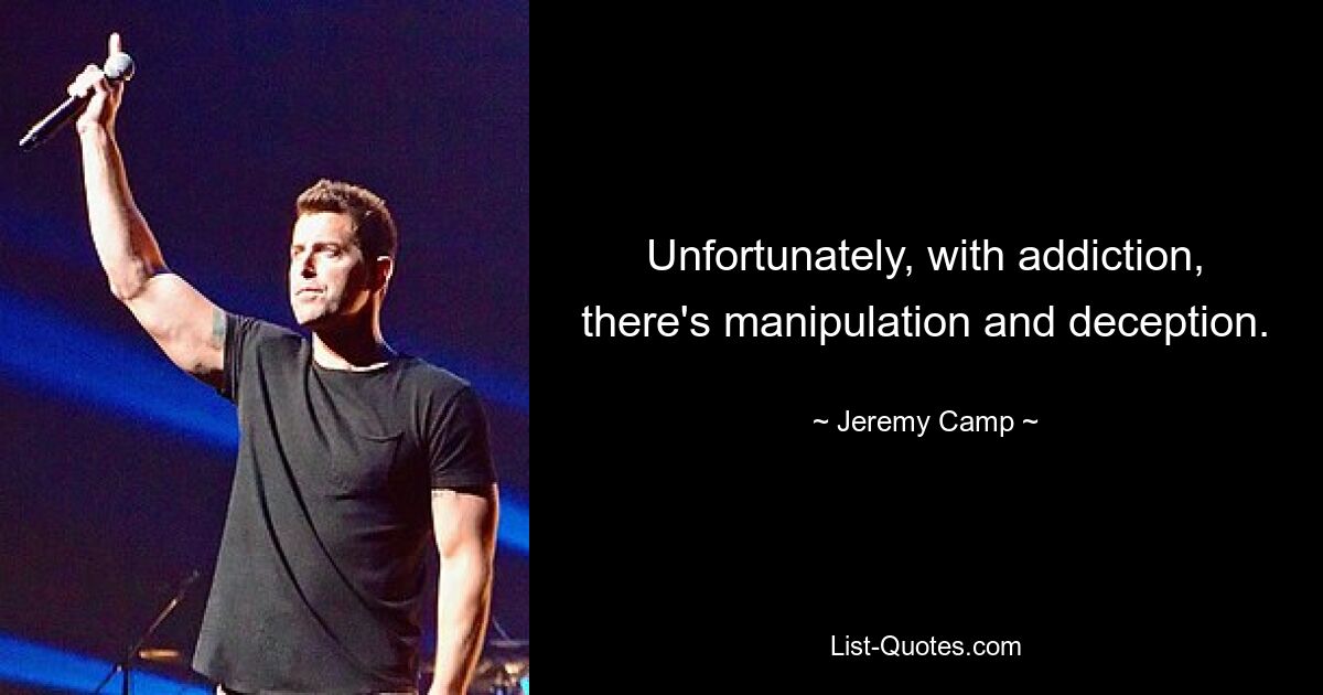 Unfortunately, with addiction, there's manipulation and deception. — © Jeremy Camp