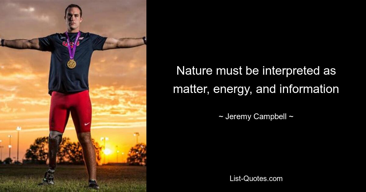 Nature must be interpreted as matter, energy, and information — © Jeremy Campbell