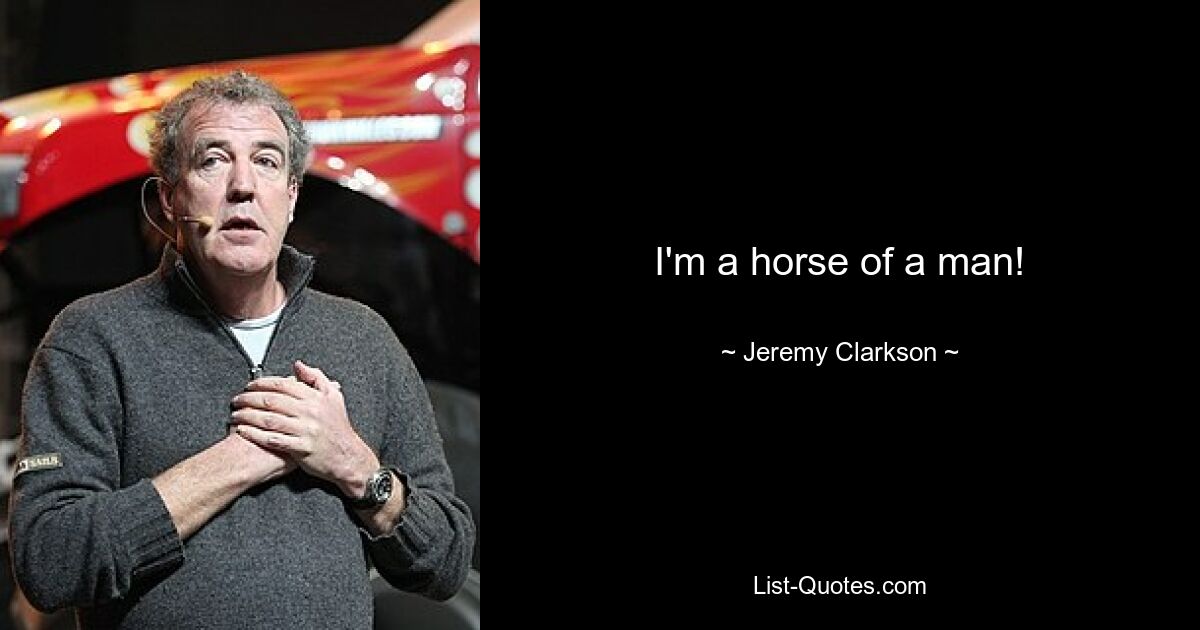 I'm a horse of a man! — © Jeremy Clarkson