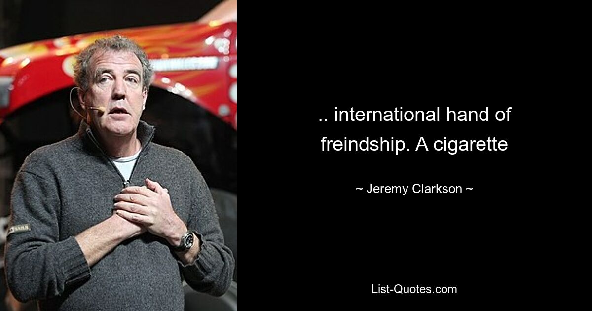 .. international hand of freindship. A cigarette — © Jeremy Clarkson