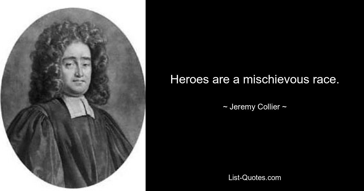 Heroes are a mischievous race. — © Jeremy Collier