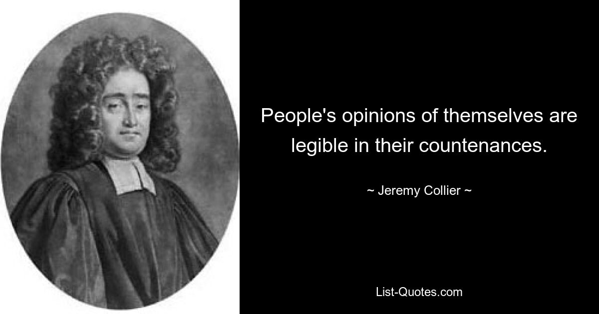 People's opinions of themselves are legible in their countenances. — © Jeremy Collier