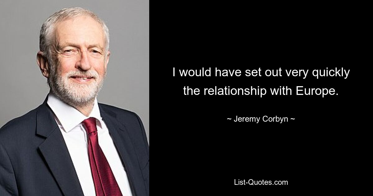 I would have set out very quickly the relationship with Europe. — © Jeremy Corbyn