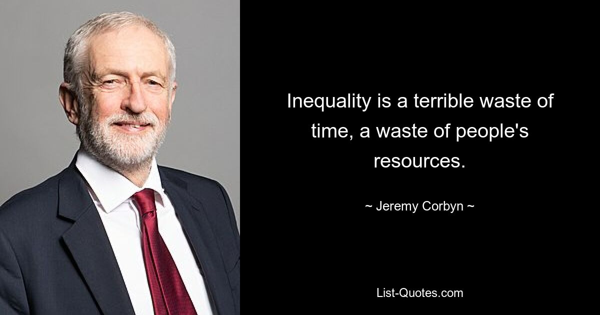 Inequality is a terrible waste of time, a waste of people's resources. — © Jeremy Corbyn