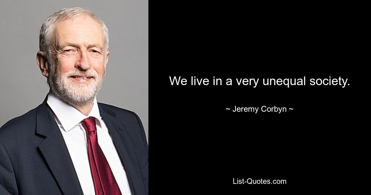 We live in a very unequal society. — © Jeremy Corbyn