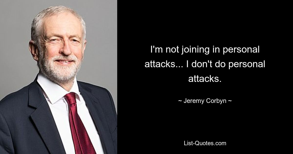 I'm not joining in personal attacks... I don't do personal attacks. — © Jeremy Corbyn