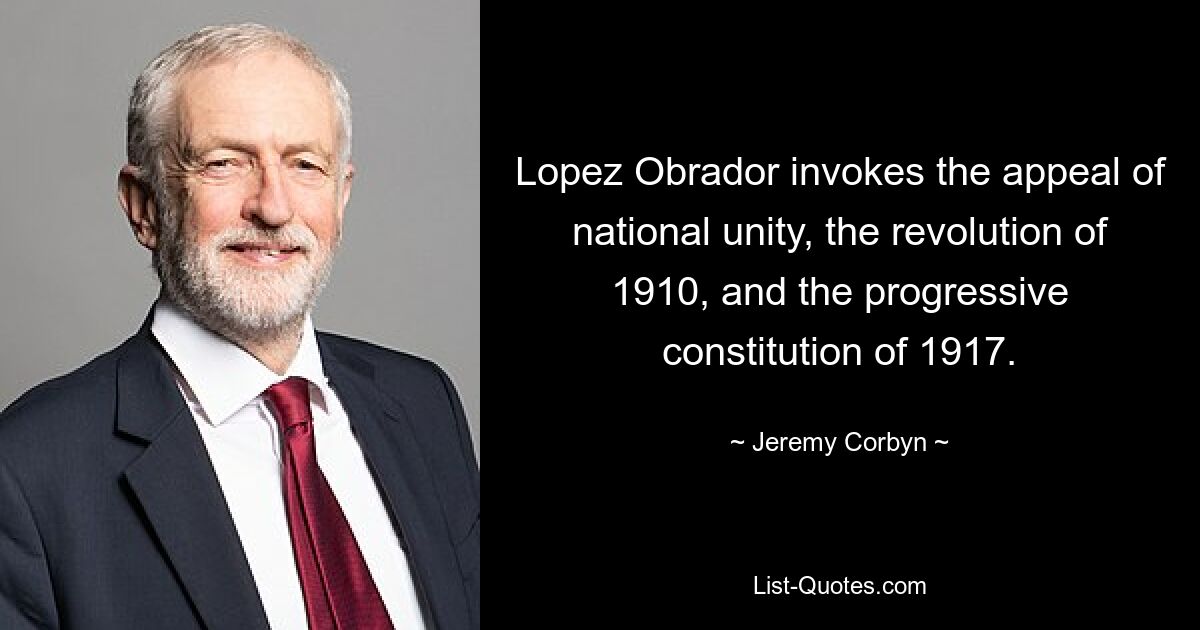 Lopez Obrador invokes the appeal of national unity, the revolution of 1910, and the progressive constitution of 1917. — © Jeremy Corbyn