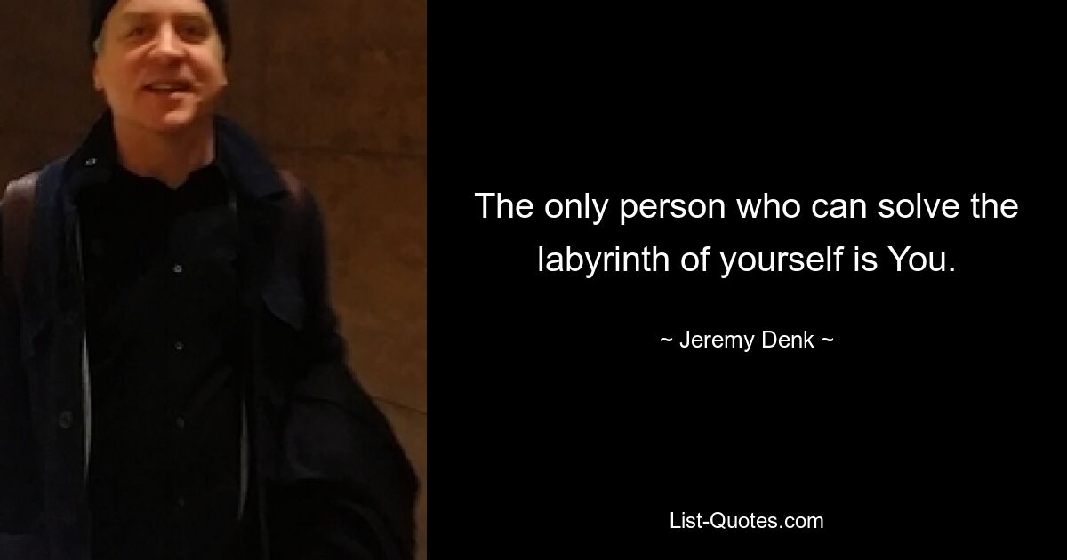 The only person who can solve the labyrinth of yourself is You. — © Jeremy Denk