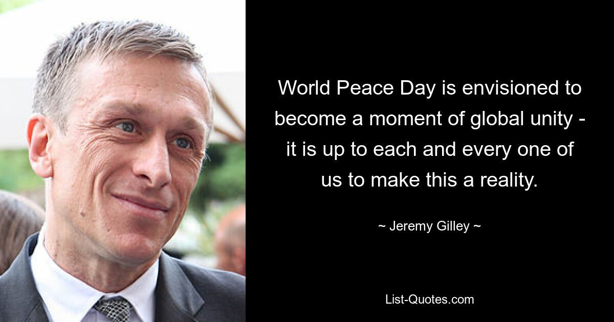 World Peace Day is envisioned to become a moment of global unity - it is up to each and every one of us to make this a reality. — © Jeremy Gilley