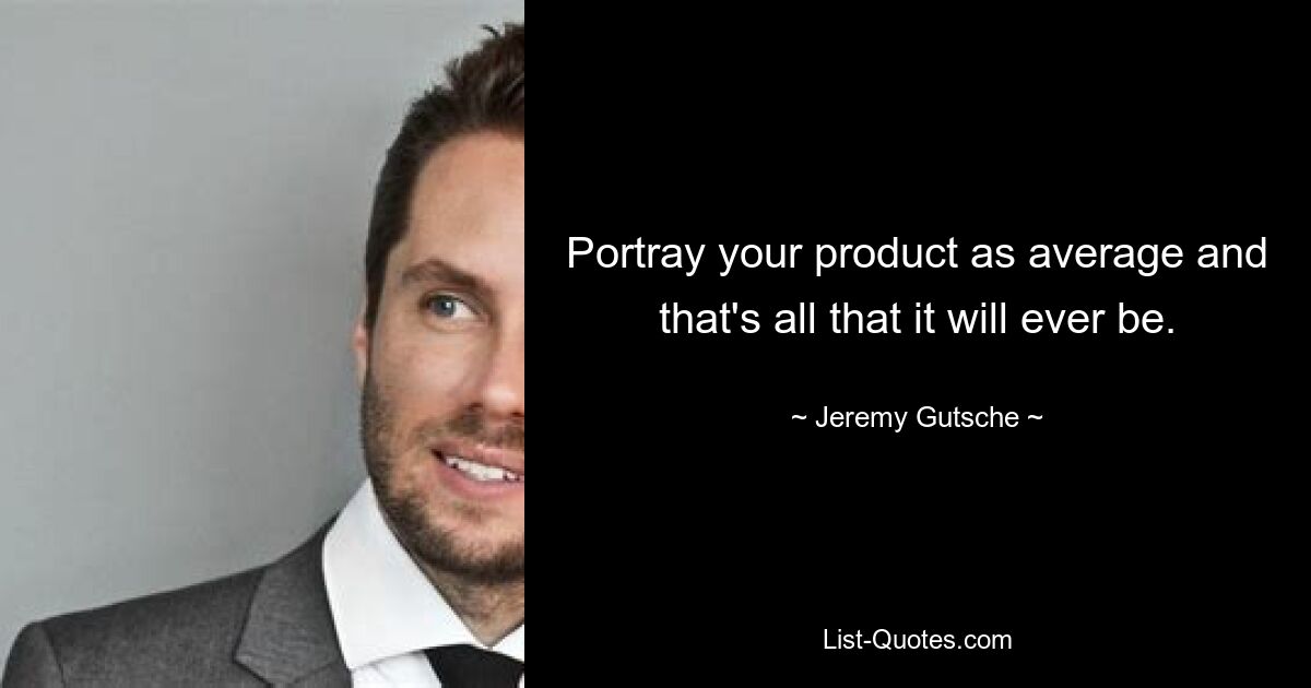 Portray your product as average and that's all that it will ever be. — © Jeremy Gutsche