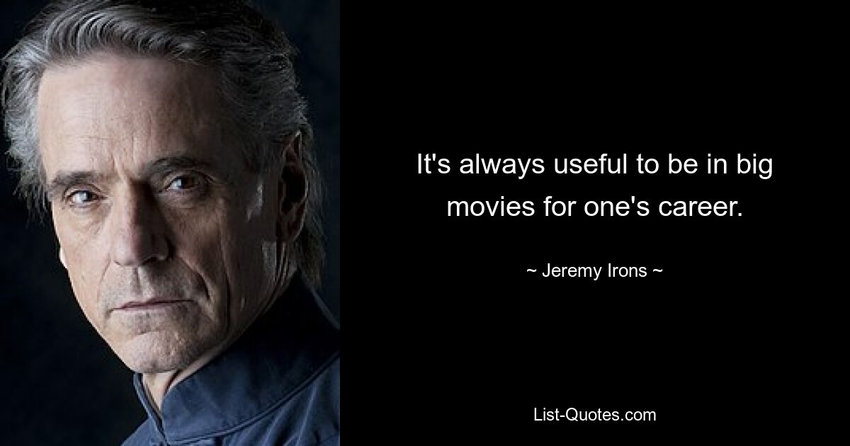 It's always useful to be in big movies for one's career. — © Jeremy Irons