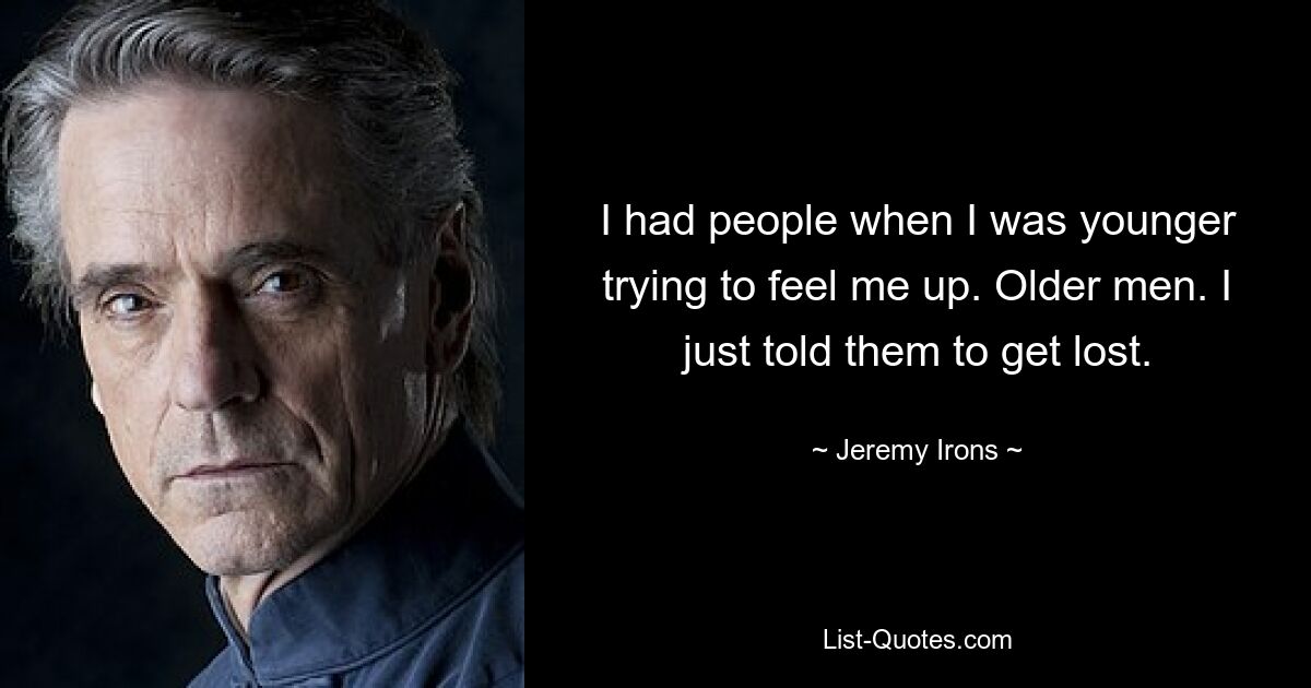 I had people when I was younger trying to feel me up. Older men. I just told them to get lost. — © Jeremy Irons