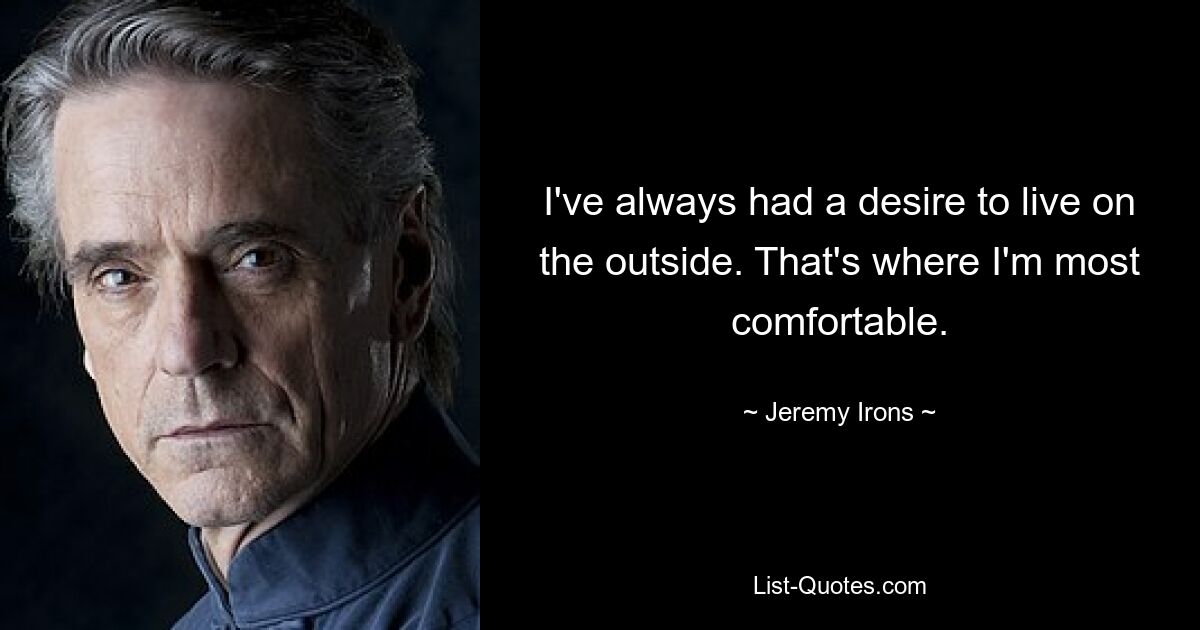 I've always had a desire to live on the outside. That's where I'm most comfortable. — © Jeremy Irons