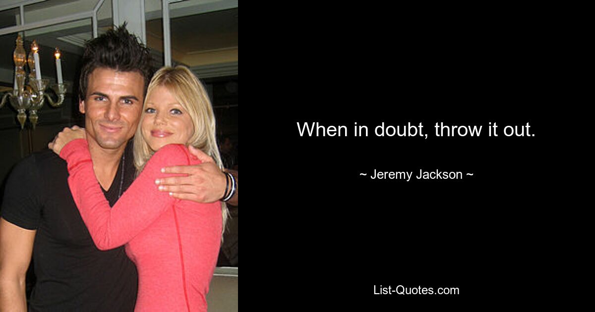 When in doubt, throw it out. — © Jeremy Jackson