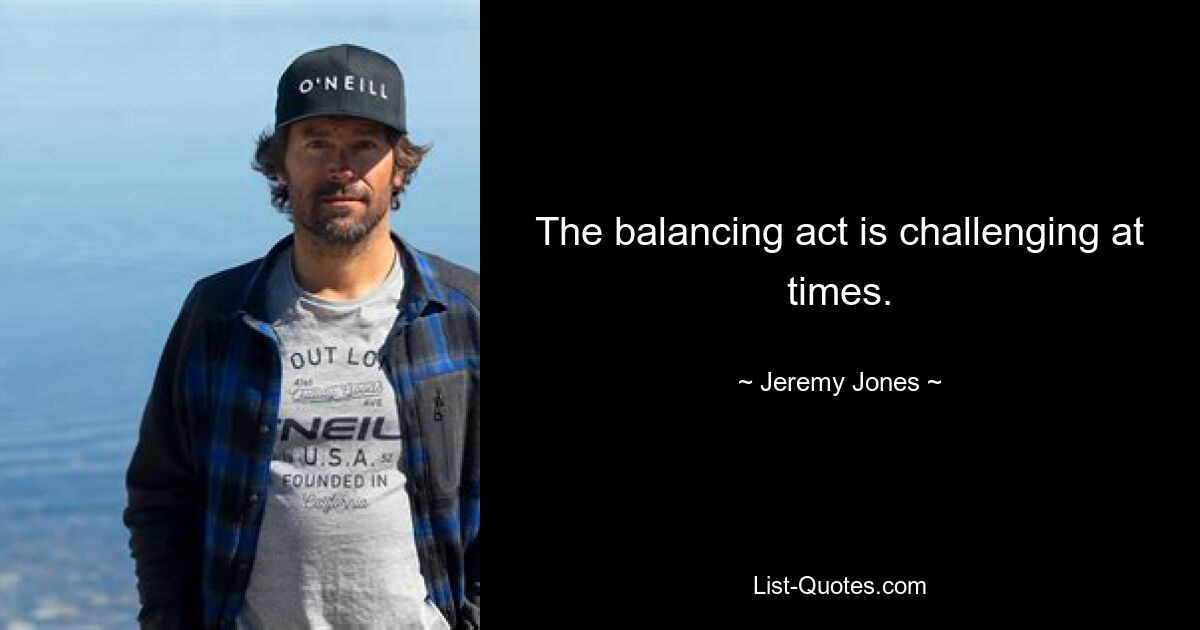 The balancing act is challenging at times. — © Jeremy Jones