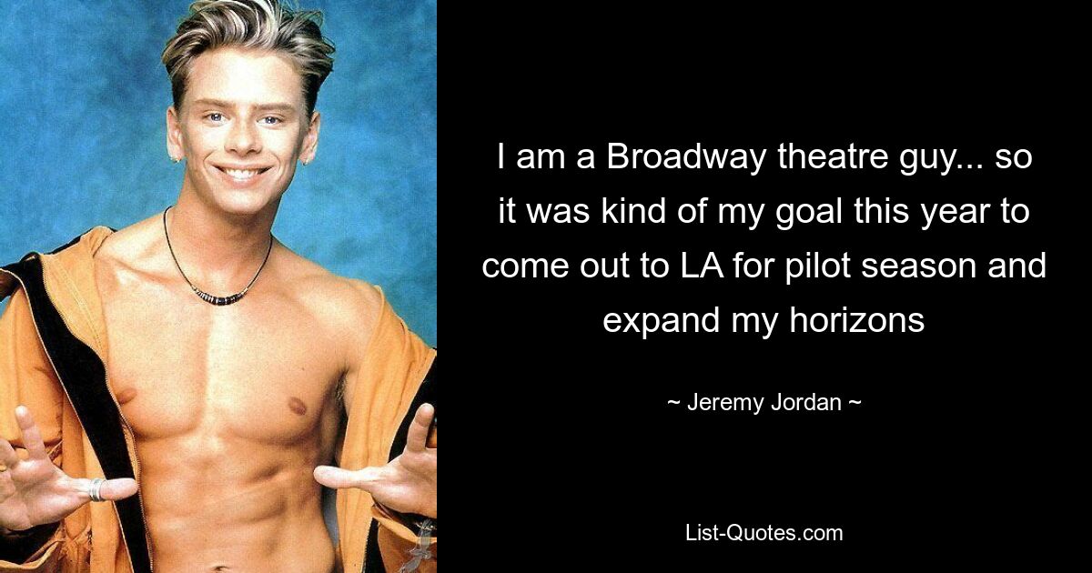 I am a Broadway theatre guy... so it was kind of my goal this year to come out to LA for pilot season and expand my horizons — © Jeremy Jordan