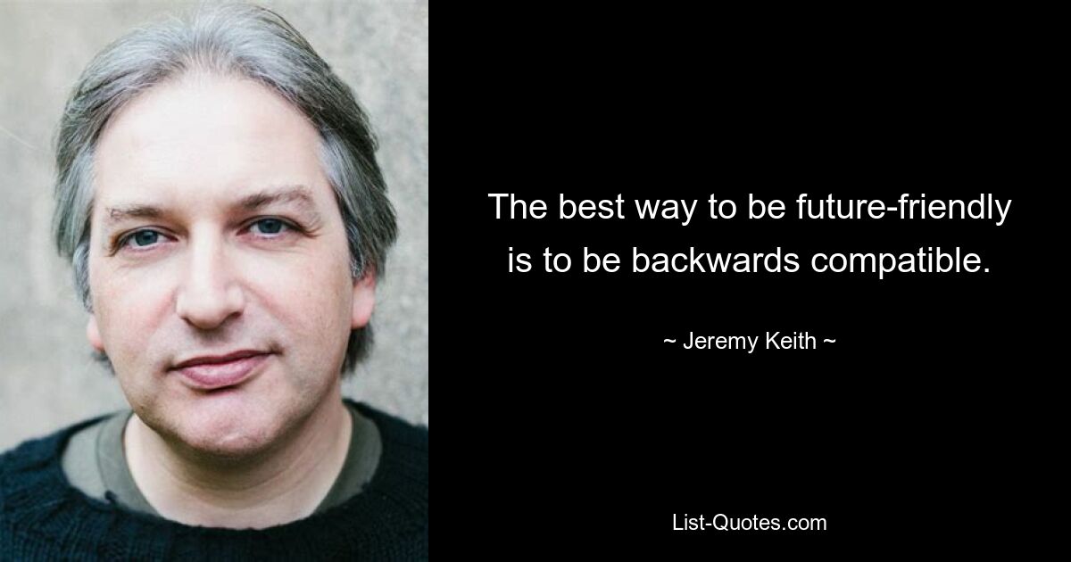 The best way to be future-friendly is to be backwards compatible. — © Jeremy Keith