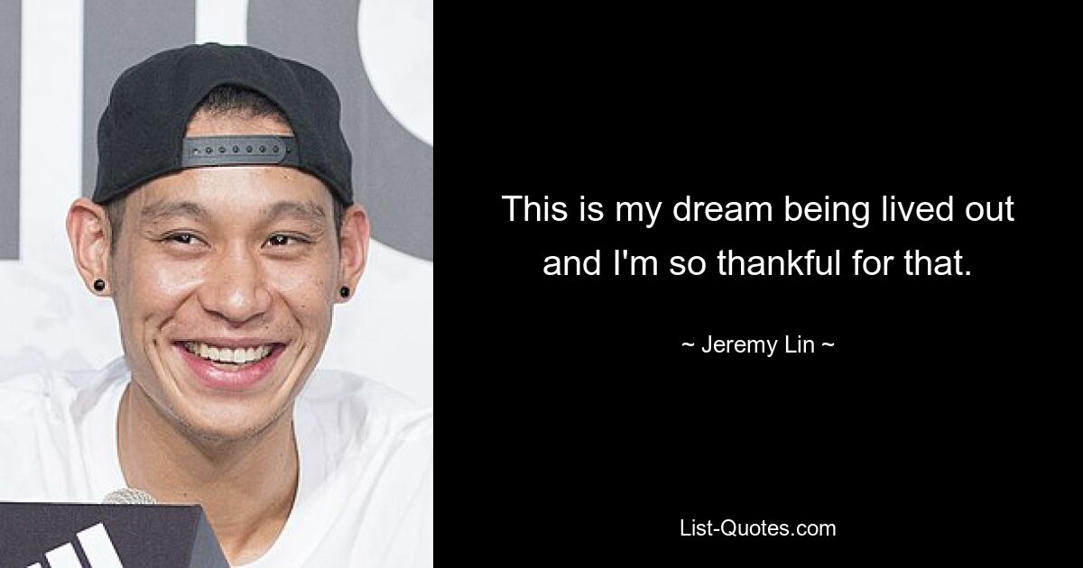 This is my dream being lived out and I'm so thankful for that. — © Jeremy Lin