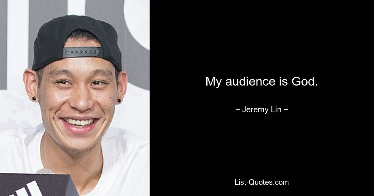 My audience is God. — © Jeremy Lin