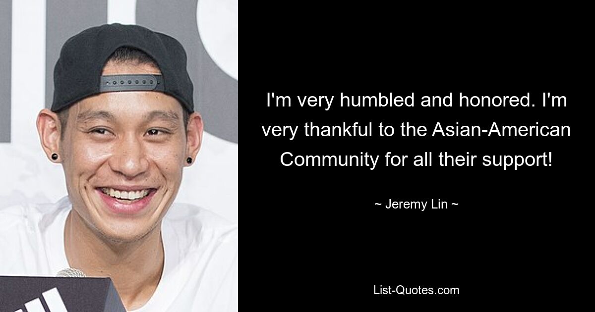 I'm very humbled and honored. I'm very thankful to the Asian-American Community for all their support! — © Jeremy Lin