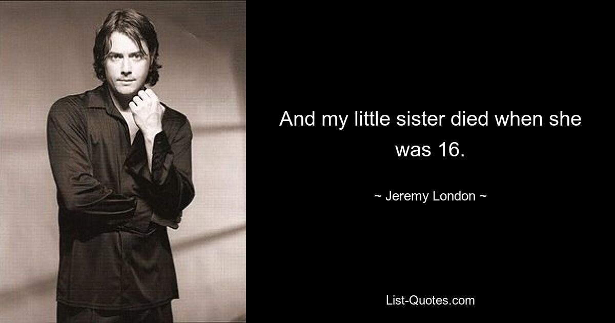 And my little sister died when she was 16. — © Jeremy London