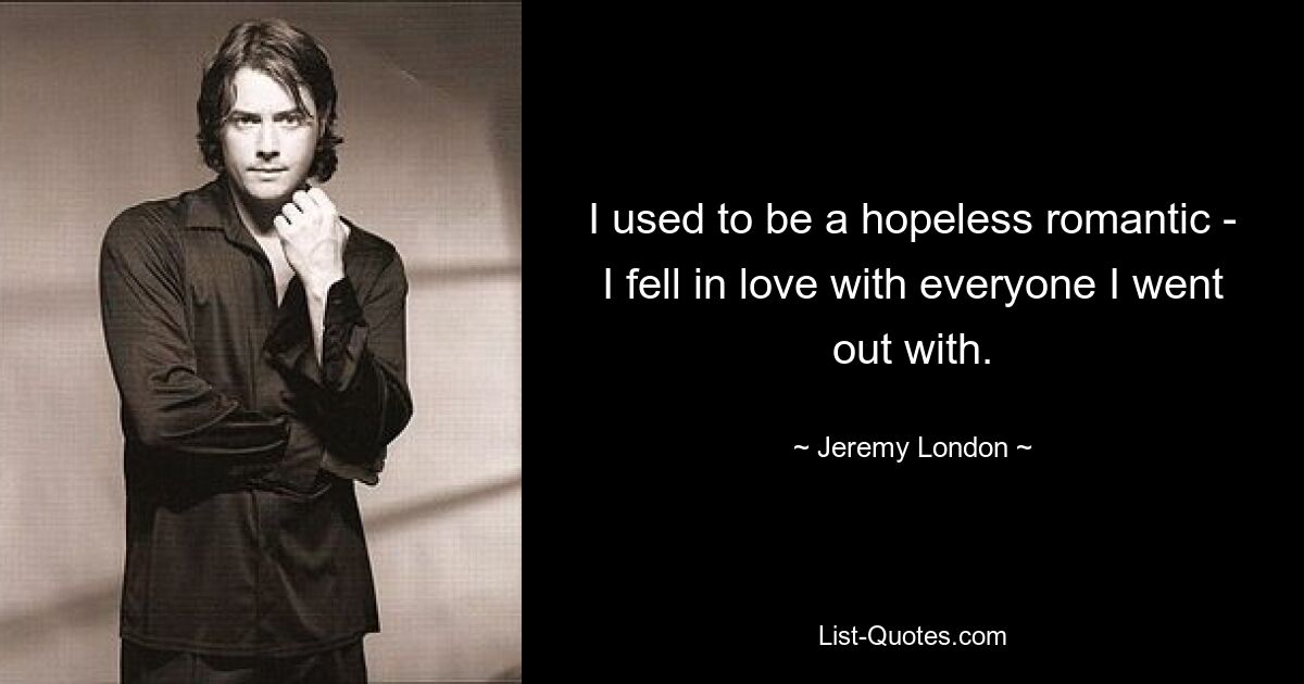 I used to be a hopeless romantic - I fell in love with everyone I went out with. — © Jeremy London