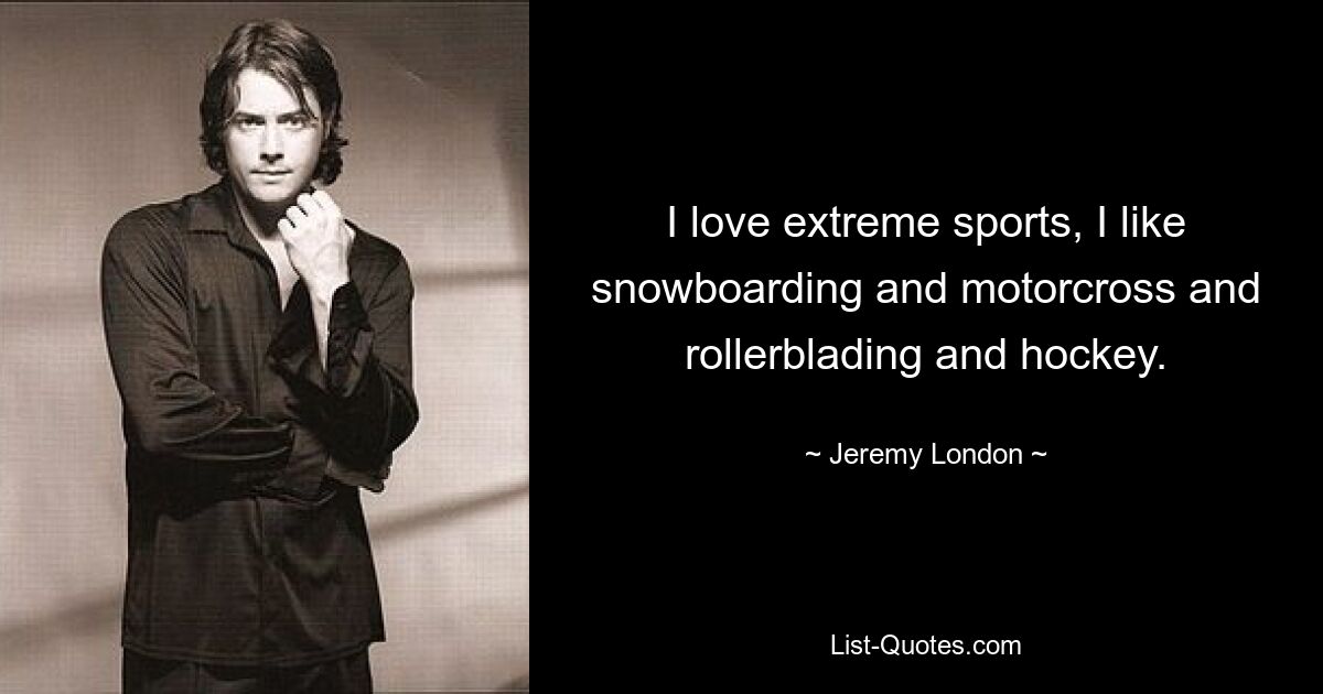 I love extreme sports, I like snowboarding and motorcross and rollerblading and hockey. — © Jeremy London