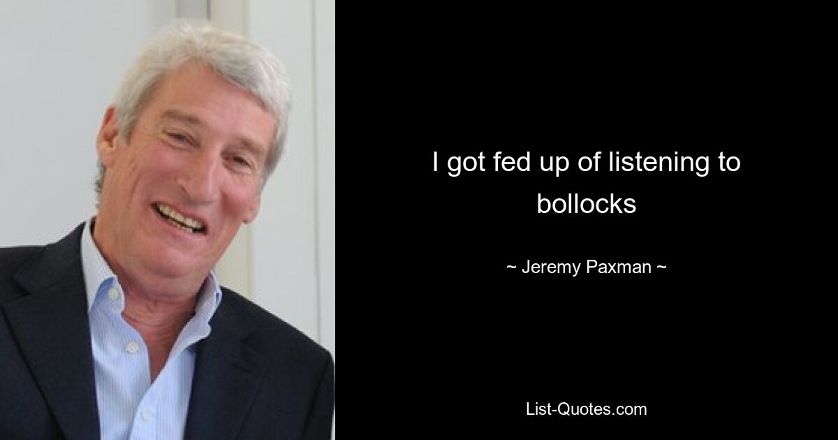 I got fed up of listening to bollocks — © Jeremy Paxman