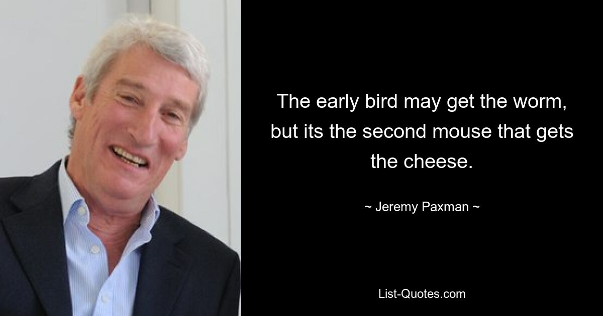 Der frühe Vogel fängt vielleicht den Wurm, aber es ist die zweite Maus, die den Käse bekommt. — © Jeremy Paxman 