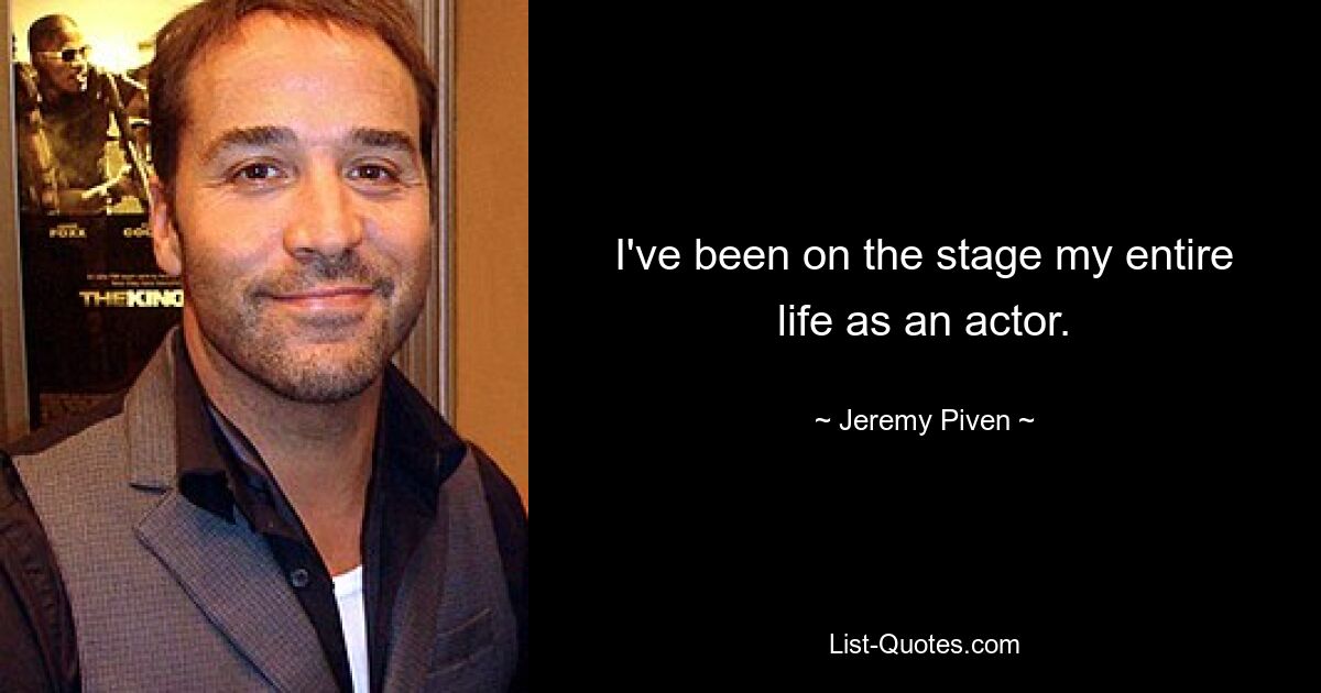 I've been on the stage my entire life as an actor. — © Jeremy Piven