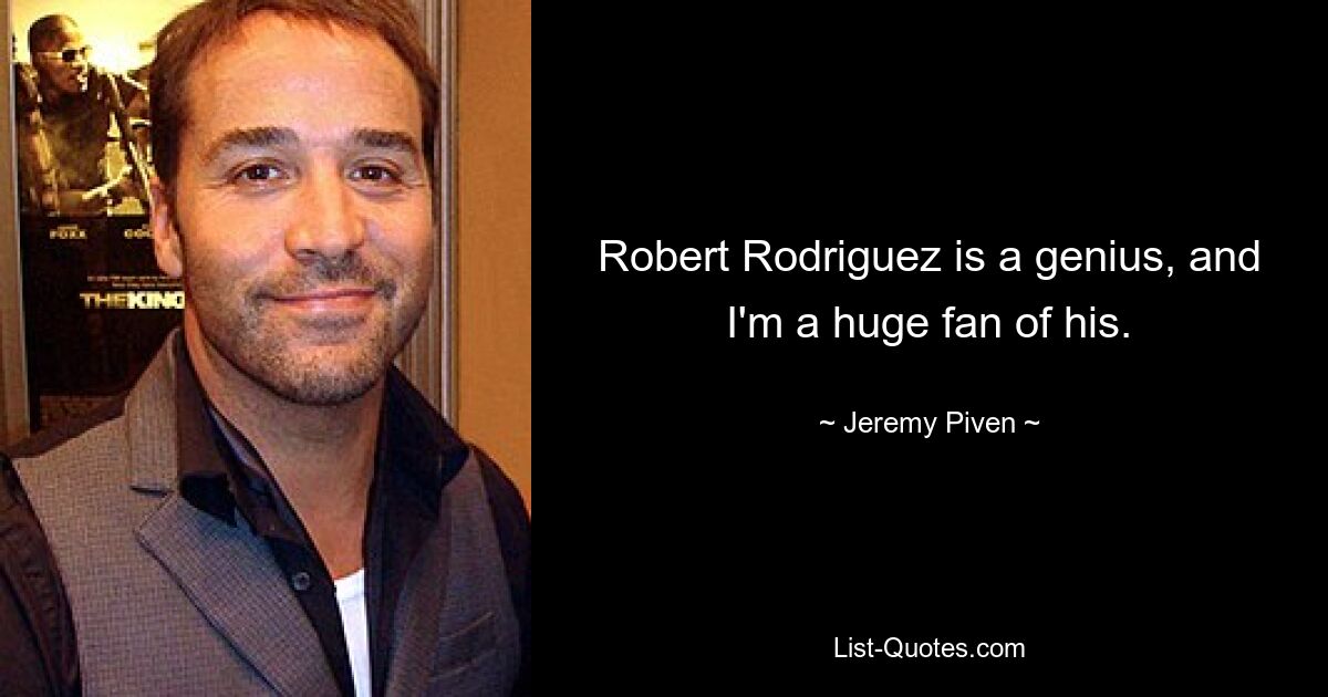 Robert Rodriguez is a genius, and I'm a huge fan of his. — © Jeremy Piven