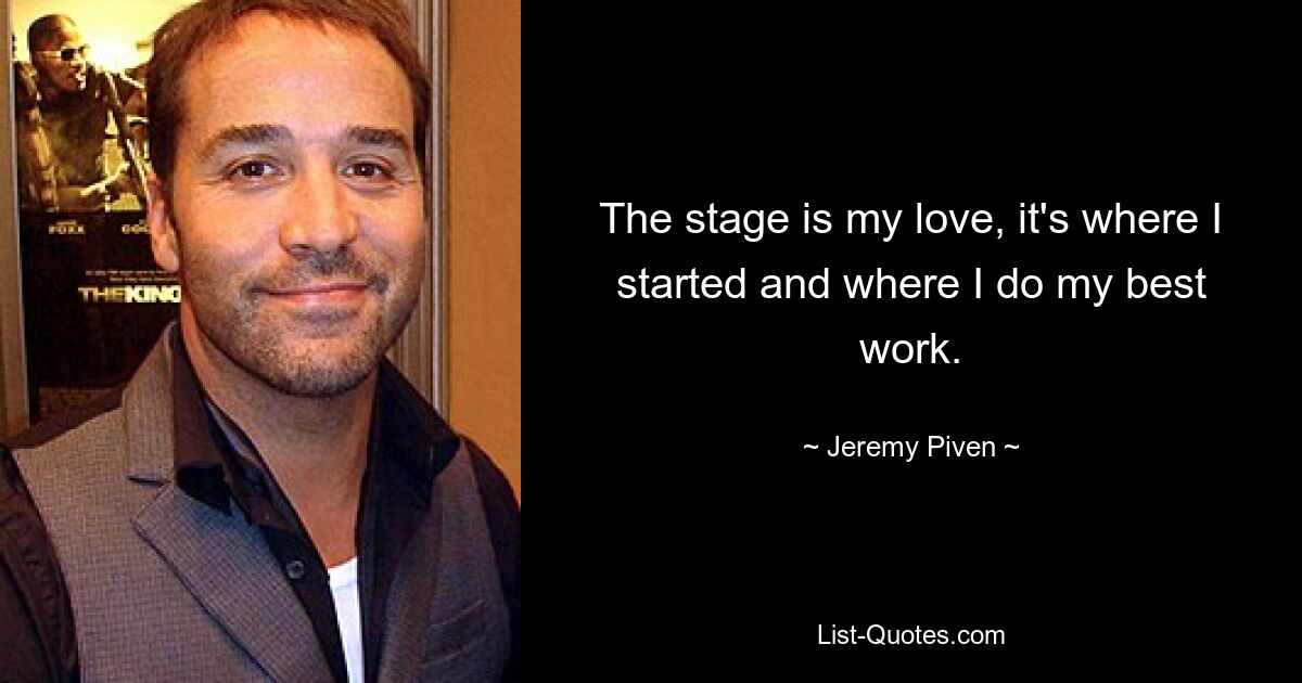 The stage is my love, it's where I started and where I do my best work. — © Jeremy Piven