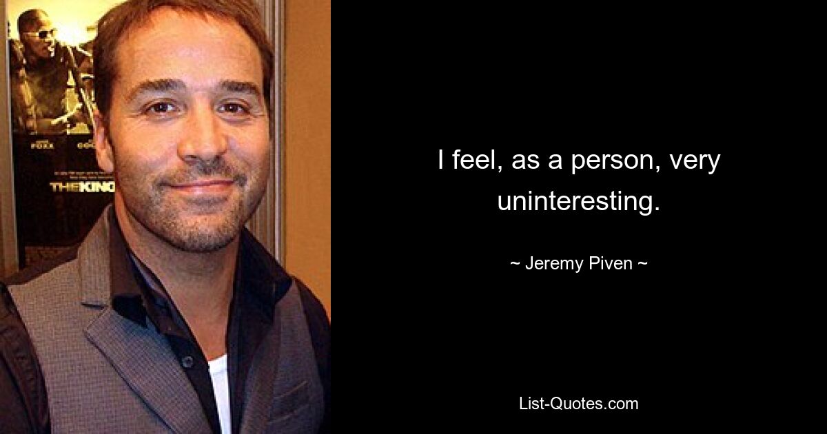 I feel, as a person, very uninteresting. — © Jeremy Piven