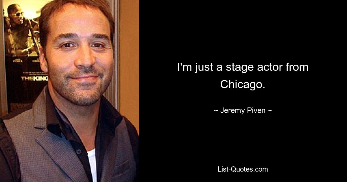 I'm just a stage actor from Chicago. — © Jeremy Piven