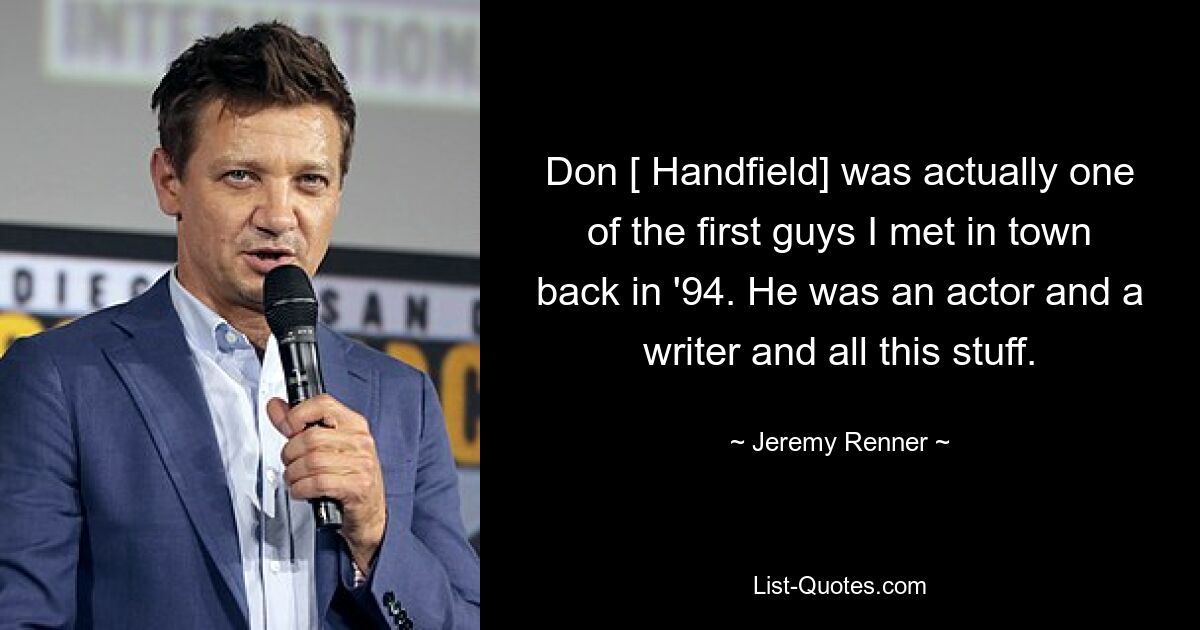 Don [ Handfield] was actually one of the first guys I met in town back in '94. He was an actor and a writer and all this stuff. — © Jeremy Renner