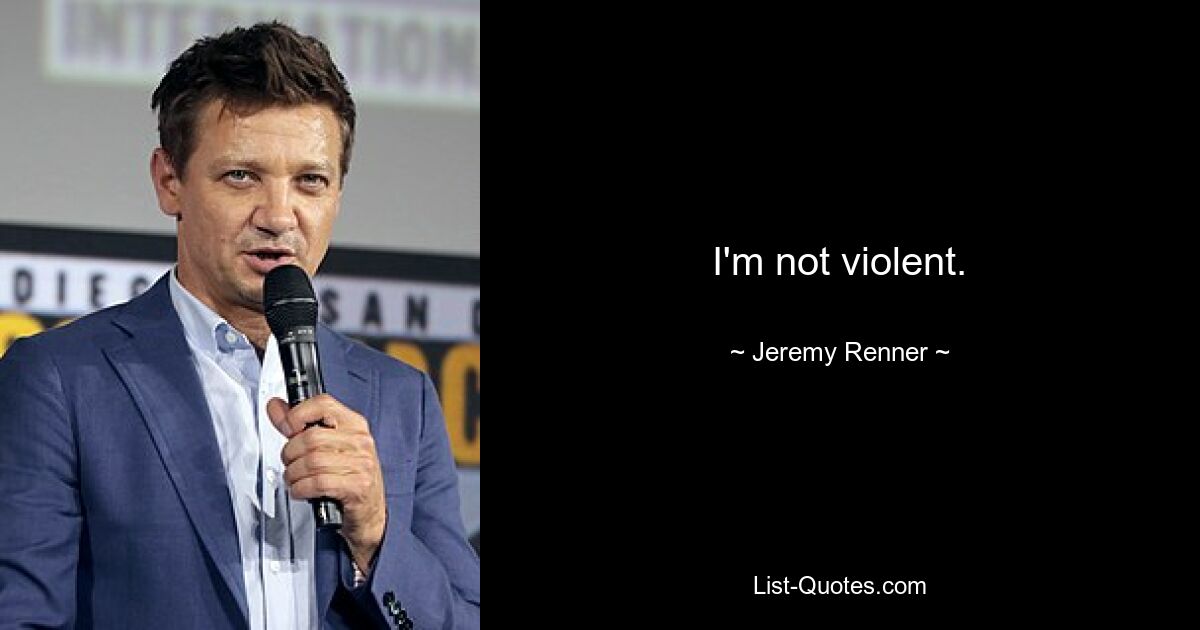 I'm not violent. — © Jeremy Renner