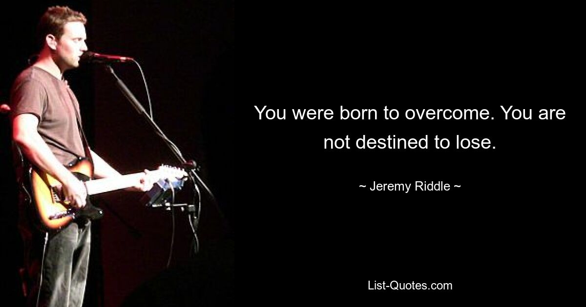 You were born to overcome. You are not destined to lose. — © Jeremy Riddle