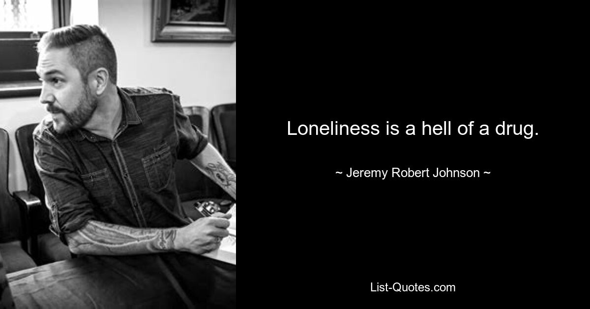 Loneliness is a hell of a drug. — © Jeremy Robert Johnson