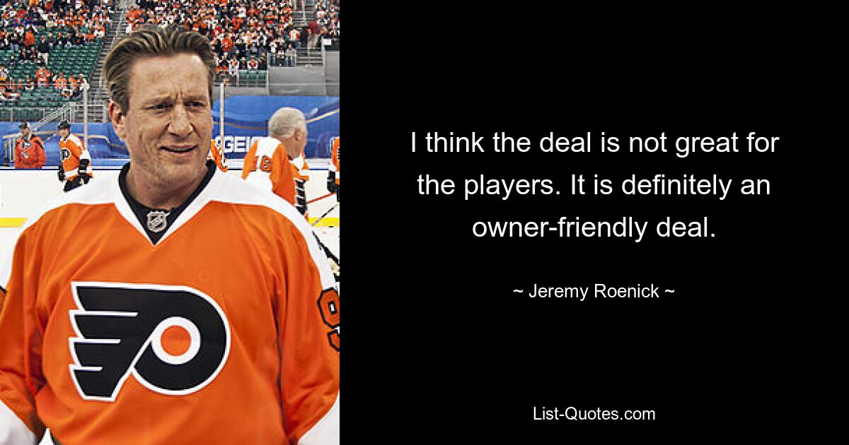 I think the deal is not great for the players. It is definitely an owner-friendly deal. — © Jeremy Roenick