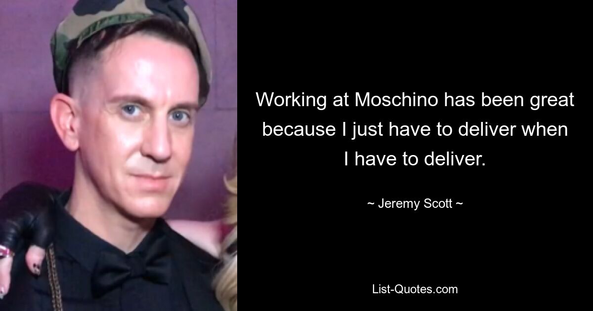 Working at Moschino has been great because I just have to deliver when I have to deliver. — © Jeremy Scott