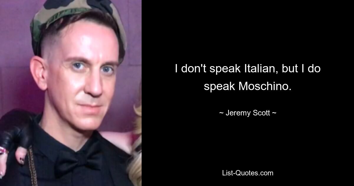 I don't speak Italian, but I do speak Moschino. — © Jeremy Scott