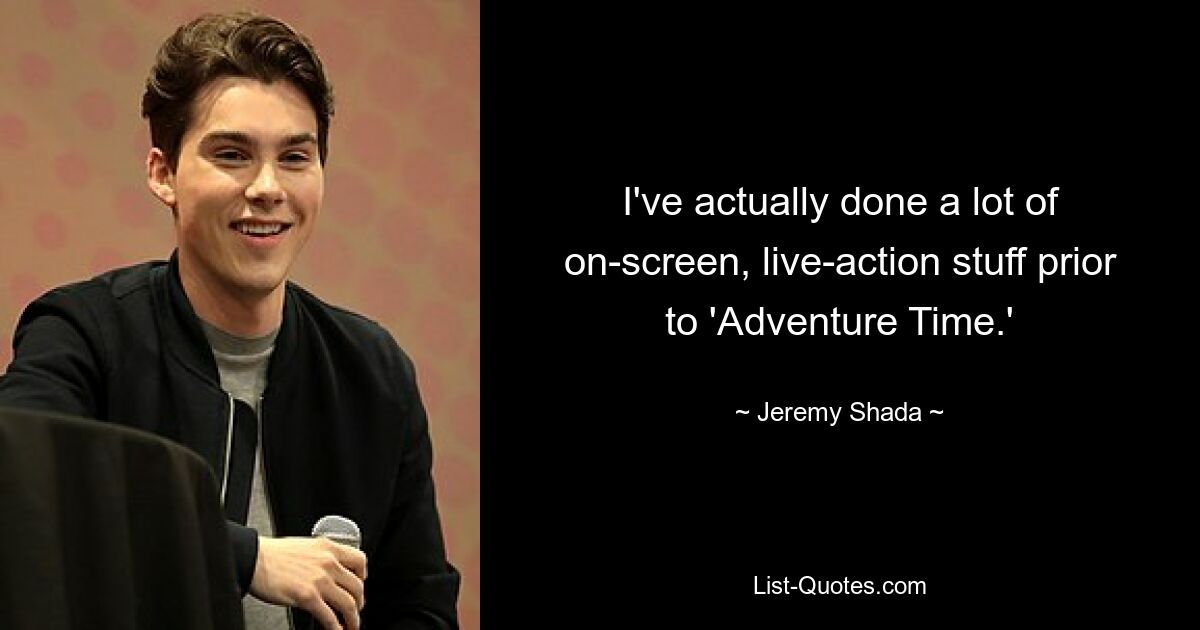 I've actually done a lot of on-screen, live-action stuff prior to 'Adventure Time.' — © Jeremy Shada